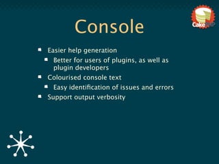 Console
Easier help generation
 Better for users of plugins, as well as
 plugin developers
Colourised console text
 Easy identiﬁcation of issues and errors
Support output verbosity
 
