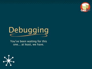 Debugging
You’ve been waiting for this
  one... at least, we have.
 