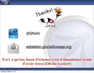 @SPoint


                      sebastien.gioria@owasp.org


 Il n'y a qu'une façon d'échouer, c'est d'abandonner avant
               d'avoir réussi [Olivier Lockert]
                                                             50

Sunday, March 4, 12
 