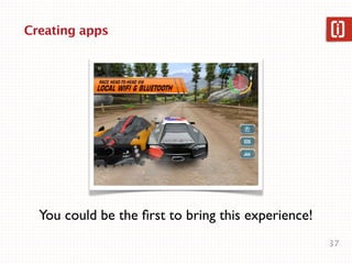 Creating apps




  You could be the ﬁrst to bring this experience!
                                                    37
 