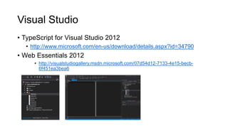 Visual Studio
• TypeScript for Visual Studio 2012
  • http://www.microsoft.com/en-us/download/details.aspx?id=34790
• Web Essentials 2012
     • http://visualstudiogallery.msdn.microsoft.com/07d54d12-7133-4e15-becb-
       6f451ea3bea6
 