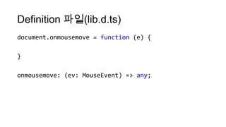 Definition 파일(lib.d.ts)
document.onmousemove = function (e) {

}

onmousemove: (ev: MouseEvent) => any;
 