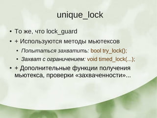 unique_lock
●   То же, что lock_guard
●   + Используются методы мьютексов
    ●   Попытаться захватить: bool try_lock();
    ●   Захват с ограничением: void timed_lock(...);
●   + Дополнительные функции получения
    мьютекса, проверки «захваченности»...
 