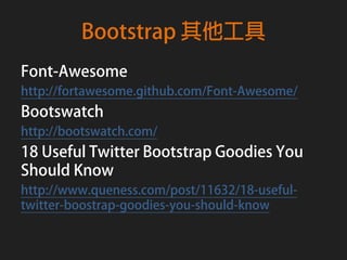 Bootstrap 其他工具
Font-Awesome
http://fortawesome.github.com/Font-Awesome/
Bootswatch
http://bootswatch.com/
18 Useful Twitter Bootstrap Goodies You
Should Know
http://www.queness.com/post/11632/18-useful-
twitter-boostrap-goodies-you-should-know
 