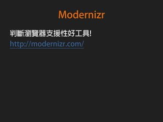 Modernizr
判斷瀏覽器支援性好工具!
http://modernizr.com/
 