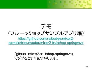 デモ
（フルーツショップサンプルアプリ編）
     https://github.com/nabedge/mixer2-
sample/tree/master/mixer2-fruitshop-springmvc


   「github mixer2-fruitshop-springmvc」
   でググるとすぐ見つかります。

                                                23
 