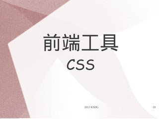 2013 KSDG 10
前端工具
CSS
 