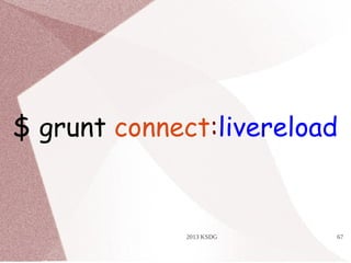 2013 KSDG 67
$ grunt connect:livereload
 