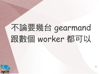 45
不論要幾台 gearmand
跟數個 worker 都可以
 