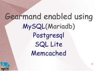 58
Gearmand enabled using
MySQL(Mariadb)
Postgresql
SQL Lite
Memcached
 