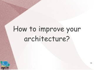 98
How to improve your
architecture?
 