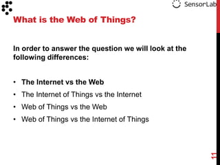 What is the Web of Things?
In order to answer the question we will look at the
following differences:
• The Internet vs the Web

• The Internet of Things vs the Internet
• Web of Things vs the Web

11

• Web of Things vs the Internet of Things

 