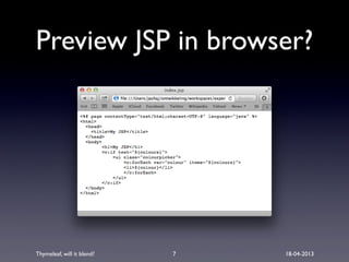 Thymeleaf, will it blend? 18-04-2013
Preview JSP in browser?
7
 