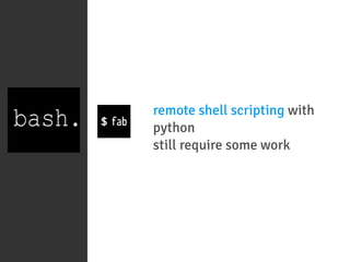 remote shell scripting with
python
still require some work
 