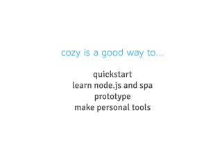 cozy is a good way to...
quickstart
learn node.js and spa
prototype
make personal tools
 