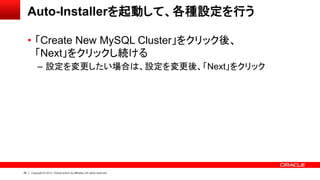 49 Copyright © 2013, Oracle and/or its affiliates. All rights reserved.
Auto-Installerを起動して、各種設定を行う
• 「Create New MySQL Cluster」をクリック後、
「Next」をクリックし続ける
– 設定を変更したい場合は、設定を変更後、「Next」をクリック
 