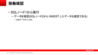 64 Copyright © 2013, Oracle and/or its affiliates. All rights reserved.
稼働確認
• SQLノード1から実行
– データを確認(SQLノード2から INSERT したデータも確認できる)
• select * from t_ndb;
 