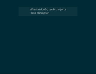 When in doubt, use brute force 
- Ken Thompson 
 
