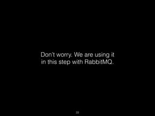 Don’t worry. We are using it 
in this step with RabbitMQ. 
33 
 