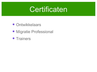 Certificaten
• Ontwikkelaars
• Migratie Professional
• Trainers

 