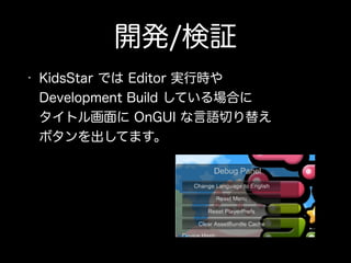開発/検証
• KidsStar では Editor 実行時や 
Development Build している場合に 
タイトル画面に OnGUI な言語切り替え 
ボタンを出してます。
 
