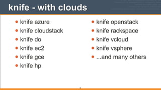 knife - with clouds
• knife azure
• knife cloudstack
• knife do
• knife ec2
• knife gce
• knife hp
• knife openstack
• knife rackspace
• knife vcloud
• knife vsphere
• ...and many others
60
 