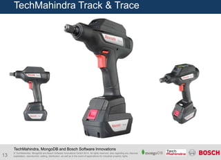 TechMahindra, MongoDB and Bosch Software Innovations 
© TechMahindra, MongoDB and Bosch Software Innovations GmbH 2014. All rights reserved, also regarding any disposal, 
exploitation, reproduction, editing, distribution, as well as in the event of applications for industrial property rights. 
13 
TechMahindra Track & Trace 
 