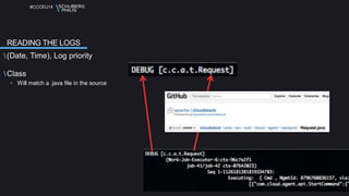#CCCEU14 
READING THE LOGS 
(Date, Time), Log priority 
Class 
• Will match a .java file in the source 
 