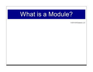 What is a Module? 
© 2014 GH Solutions, LLC 
 