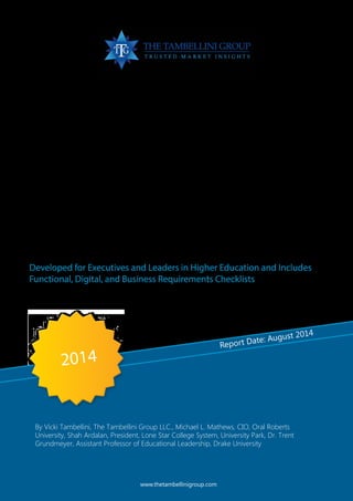 Report Date: August 2014
Essential Guide:
Social Enterprise
Software for
Higher Education
Developed for Executives and Leaders in Higher Education and Includes
Functional, Digital, and Business Requirements Checklists
www.thetambellinigroup.com
2014
By Vicki Tambellini, The Tambellini Group LLC., Michael L. Mathews, CIO, Oral Roberts
University, Shah Ardalan, President, Lone Star College System, University Park, Dr. Trent
Grundmeyer, Assistant Professor of Educational Leadership, Drake University
 