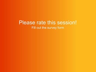 Please rate this session! 
Fill out the survey form 
