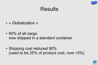 Results
● « Globalization »
● 90% of all cargo
now shipped in a standard container
● Shipping cost reduced 90%
(used to be 25% of product cost, now <3%)
 