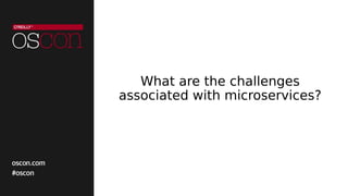 What are the challenges
associated with microservices?
 