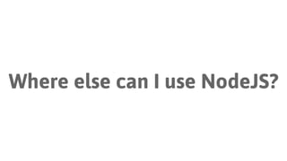 Where else can I use NodeJS?
 