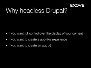Why headless Drupal?
If you want full control over the display of your content
If you want to create a app-like experience
If you want to create an app :-)
 