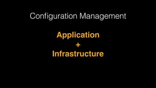 Conﬁguration Management
Application
+
Infrastructure
 