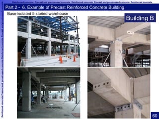 ReinforcedconcretePrecastandprestressedconcreteReinforcedconcretePrecastandprestressedconcrete Reinforced concrete Precast and prestressed concrete Reinforced concrete Precast and prestressed concrete Reinforced concrete
17
横河電機相模原事業所新築工事	
Part 2 - 6. Example of Precast Reinforced Concrete Building
Base isolated 5 storied warehouse
Building B
60	
 