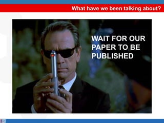 What have we been talking about?
WAIT FOR OUR
PAPER TO BE
PUBLISHED
 