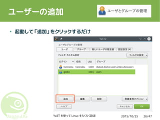 2015/10/25YaST を使って Linux をらくらく設定 26/47
ユーザーの追加
● 起動して「追加」をクリックするだけ
 