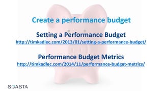 Create a performance budget
Setting a Performance Budget
http://timkadlec.com/2013/01/setting-a-performance-budget/
Performance Budget Metrics
http://timkadlec.com/2014/11/performance-budget-metrics/
 