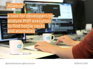 @ottokekalainen @Seravocom SERAVO.COM
XDebug
a tool for developers to
analyze PHP execution
to find bottle necks
and anomalies
 