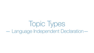 This slides have been crafted by Angelo Corsaro
Any use of these slides that does include me as Author/Co-Author is plagiary
Topic Types
— Language Independent Declaration—
 