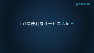 IoTに便利なサービス A to H
 