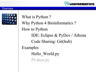 Overview
What is Python ?
Why Python 4 Bioinformatics ?
How to Python
IDE: Eclipse & PyDev / Athena
Code Sharing: Git(hub)
Examples
Hello_World.py
PI-thon.py
 