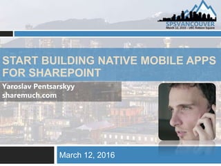 START BUILDING NATIVE MOBILE APPS
FOR SHAREPOINT
March 12, 2016
Yaroslav Pentsarskyy
sharemuch.com
 