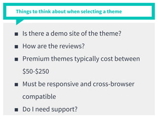 ■ Is there a demo site of the theme?
■ How are the reviews?
■ Premium themes typically cost between
$50-$250
■ Must be responsive and cross-browser
compatible
■ Do I need support?
Things to think about when selecting a theme
 