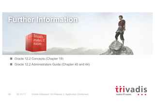 Oracle Database 12c Release 2: Application Containers39 02.10.17
Further Information
Oracle 12.2 Concepts (Chapter 19)
Oracle 12.2 Administrators Guide (Chapter 40 and 44)
 
