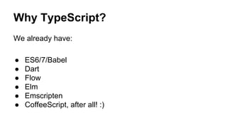 Why TypeScript?
We already have:
● ES6/7/Babel
● Dart
● Flow
● Elm
● Emscripten
● CoffeeScript, after all! :)
 