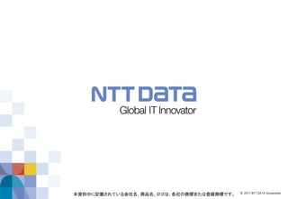 © 2017 NTT DATA Corporation本資料中に記載されている会社名、商品名、ロゴは、各社の商標または登録商標です。
 