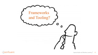 41Apache Kafka and Machine Learning
Frameworks
and Tooling?
 